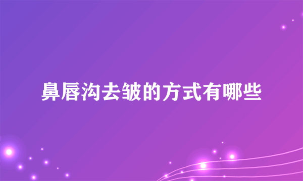 鼻唇沟去皱的方式有哪些