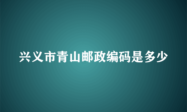 兴义市青山邮政编码是多少