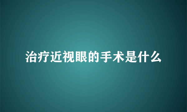 治疗近视眼的手术是什么