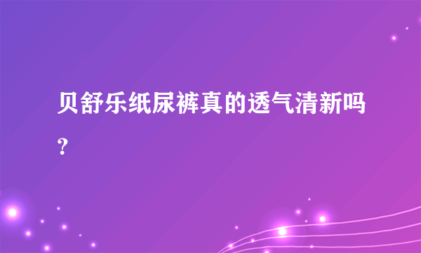 贝舒乐纸尿裤真的透气清新吗？