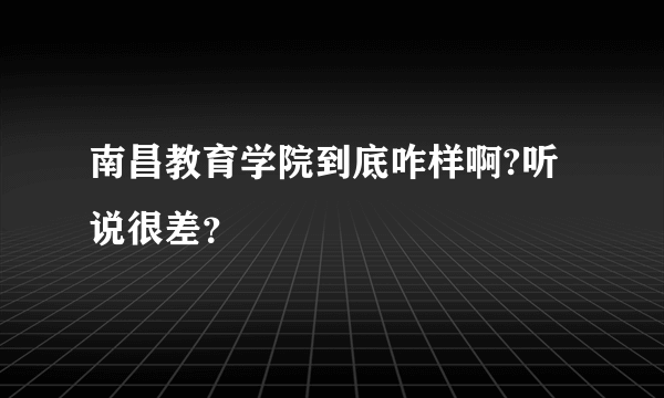 南昌教育学院到底咋样啊?听说很差？