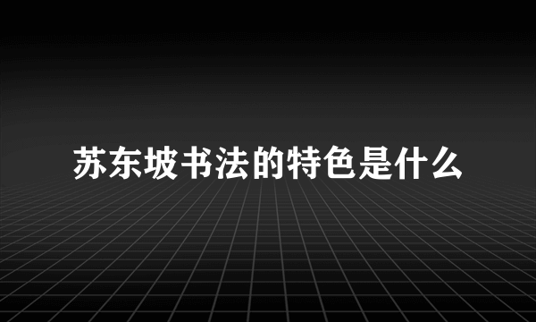 苏东坡书法的特色是什么