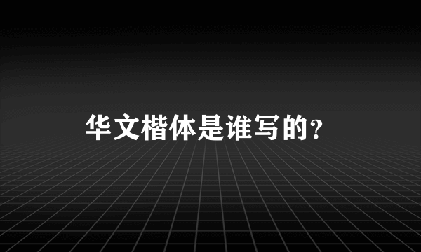 华文楷体是谁写的？