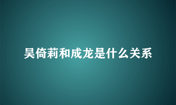 吴倚莉和成龙是什么关系