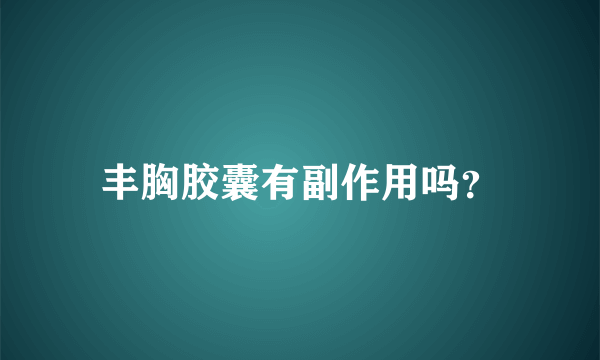 丰胸胶囊有副作用吗？