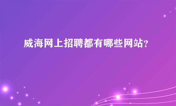 威海网上招聘都有哪些网站？