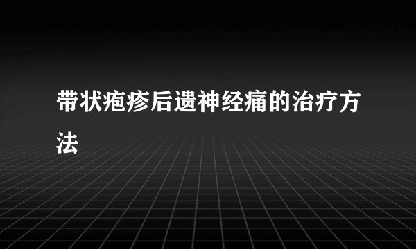 带状疱疹后遗神经痛的治疗方法