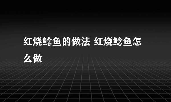 红烧鲶鱼的做法 红烧鲶鱼怎么做