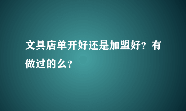 文具店单开好还是加盟好？有做过的么？