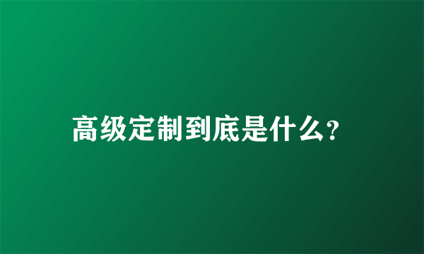 高级定制到底是什么？