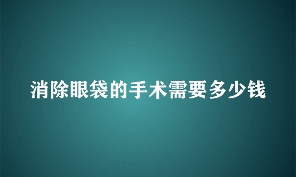 消除眼袋的手术需要多少钱