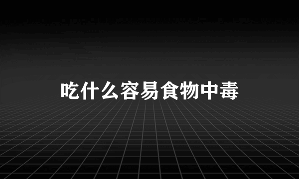 吃什么容易食物中毒