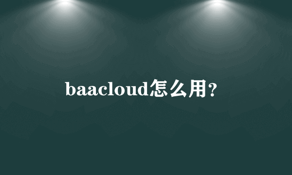 baacloud怎么用？