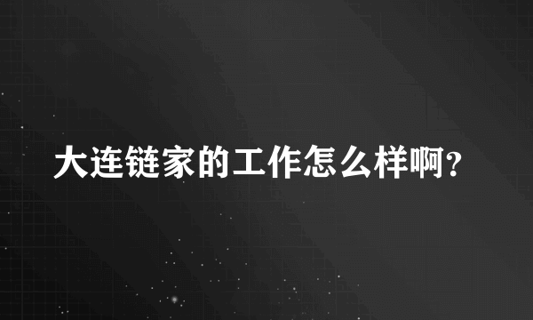 大连链家的工作怎么样啊？