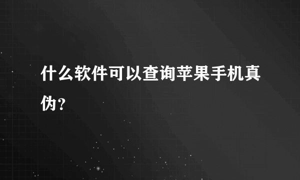 什么软件可以查询苹果手机真伪？