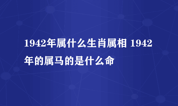 1942年属什么生肖属相 1942年的属马的是什么命