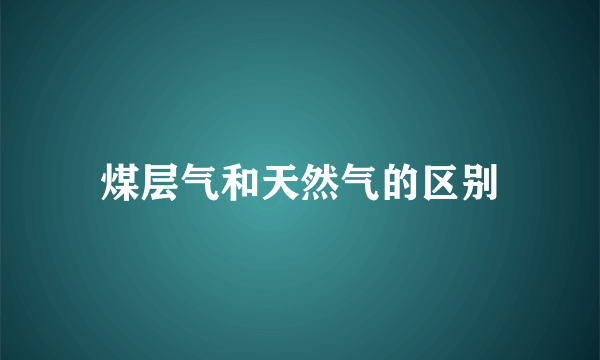 煤层气和天然气的区别