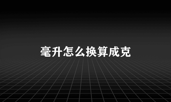 毫升怎么换算成克