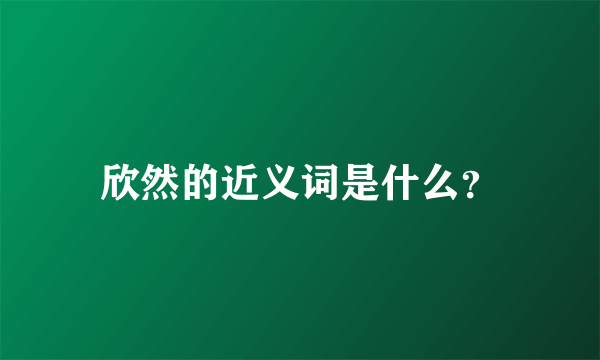 欣然的近义词是什么？