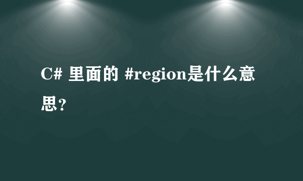 C# 里面的 #region是什么意思？