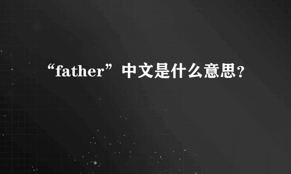 “father”中文是什么意思？