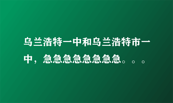 乌兰浩特一中和乌兰浩特市一中，急急急急急急急急。。。