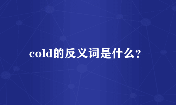 cold的反义词是什么？