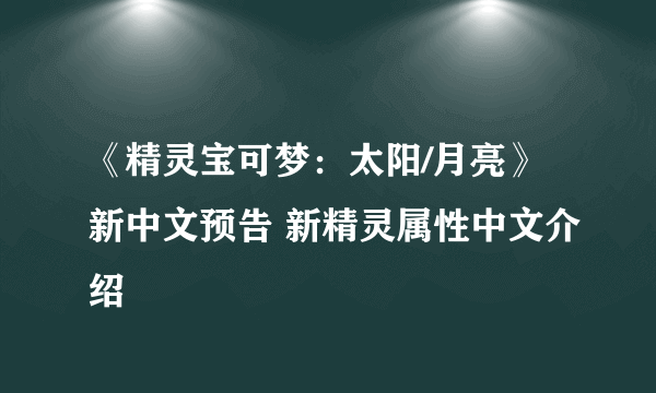 《精灵宝可梦：太阳/月亮》新中文预告 新精灵属性中文介绍