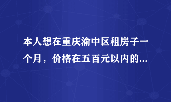 本人想在重庆渝中区租房子一个月，价格在五百元以内的（两室一厅）