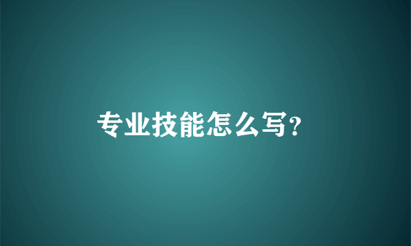 专业技能怎么写？