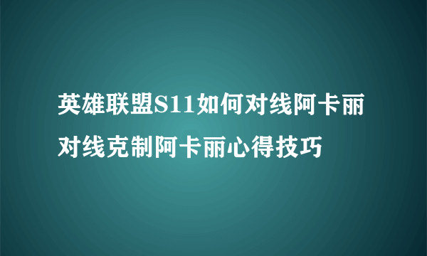 英雄联盟S11如何对线阿卡丽 对线克制阿卡丽心得技巧