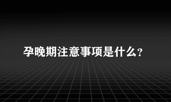 孕晚期注意事项是什么？