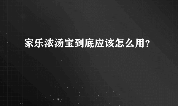 家乐浓汤宝到底应该怎么用？