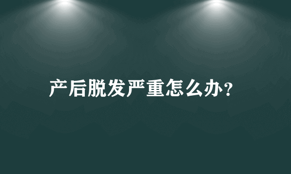 产后脱发严重怎么办？