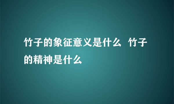 竹子的象征意义是什么  竹子的精神是什么