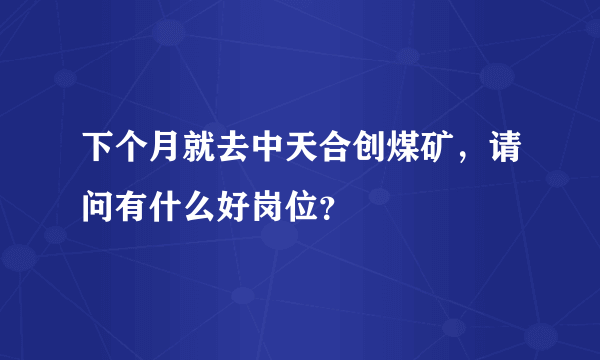 下个月就去中天合创煤矿，请问有什么好岗位？