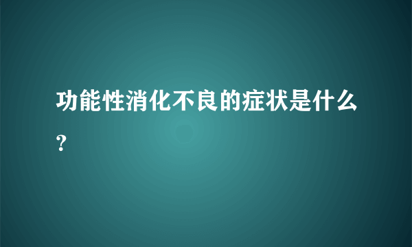 功能性消化不良的症状是什么？