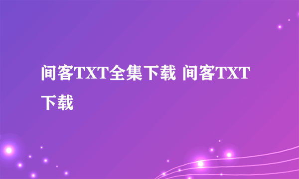 间客TXT全集下载 间客TXT下载