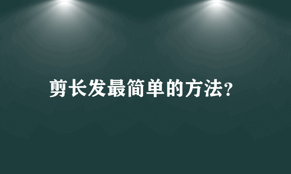 剪长发最简单的方法？