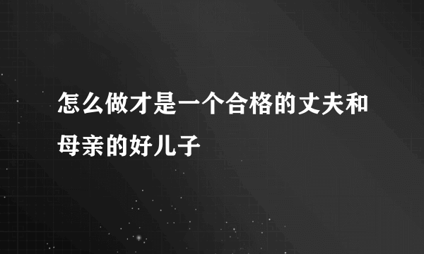 怎么做才是一个合格的丈夫和母亲的好儿子