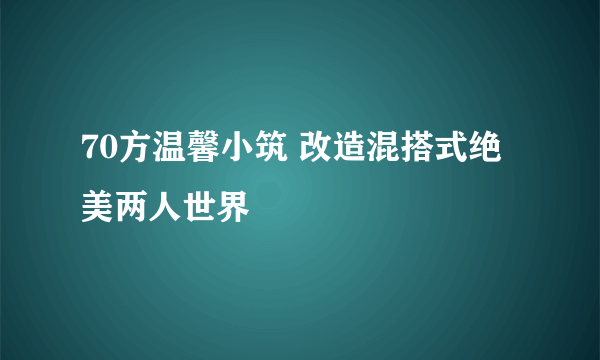 70方温馨小筑 改造混搭式绝美两人世界