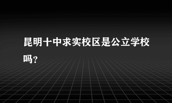 昆明十中求实校区是公立学校吗？