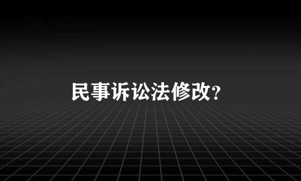 民事诉讼法修改？