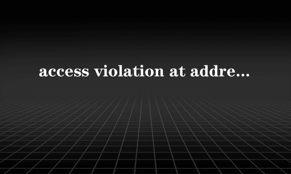 access violation at address是什么意思？