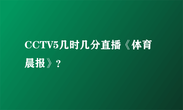 CCTV5几时几分直播《体育晨报》？