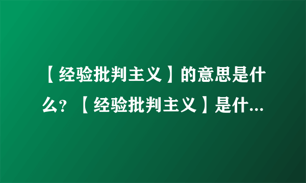 【经验批判主义】的意思是什么？【经验批判主义】是什么意思？