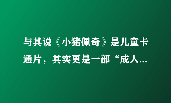 与其说《小猪佩奇》是儿童卡通片，其实更是一部“成人教育”片！