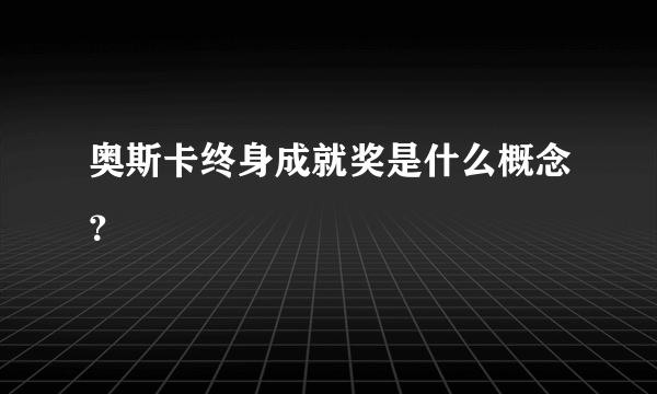 奥斯卡终身成就奖是什么概念？