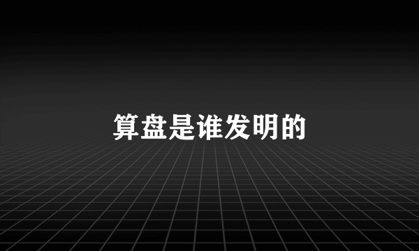 算盘是谁发明的