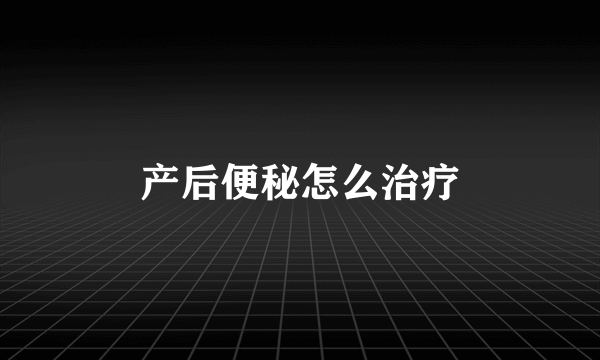 产后便秘怎么治疗